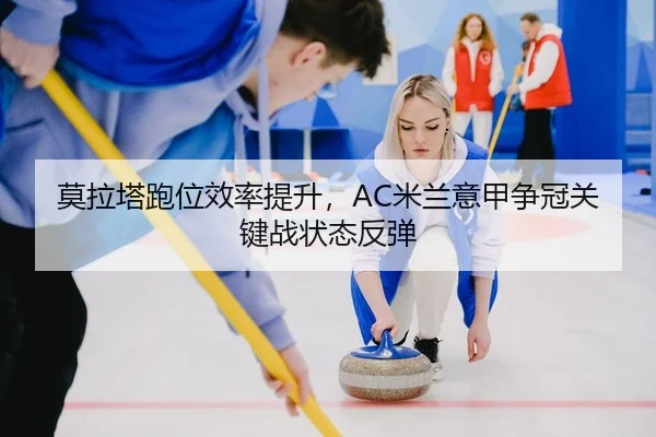 莫拉塔跑位效率提升，AC米兰意甲争冠关键战状态反弹