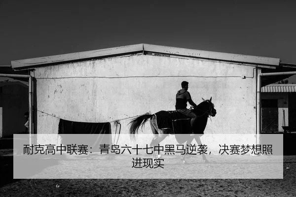 耐克高中联赛：青岛六十七中黑马逆袭，决赛梦想照进现实